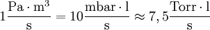 1 \mathrm{\frac{Pa \cdot m^3}{s}} = 10 \mathrm{\frac{mbar \cdot l}{s}} \approx  7,5 \mathrm{\frac{Torr \cdot l}{s}}