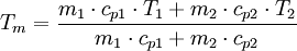 T_{m} = \frac{m_{1}\cdot c_{p1}\cdot T_{1}+m_{2}\cdot c_{p2}\cdot T_{2}}{m_{1}\cdot c_{p1}+m_{2}\cdot c_{p2}}