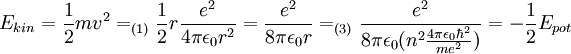 E_{kin} = {1 \over 2}mv^2 =_{(1)} {1 \over 2}r{ e^2 \over 4 \pi \epsilon_0 r^2 } = { e^2 \over 8 \pi \epsilon_0 r } =_{(3)} { e^2 \over 8 \pi \epsilon_0 (n^2{ 4 \pi \epsilon_0 \hbar^2 \over me^2 }) } = -{1 \over 2}E_{pot}