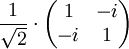 \frac{1}{\sqrt{2}} \cdot \begin{pmatrix} 1 & -i \\ -i & 1 \end{pmatrix}