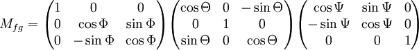 M_{fg} =      \begin{pmatrix}     1 & 0          & 0          \\     0 & \cos \Phi   & \sin \Phi \\     0 & - \sin \Phi & \cos \Phi   \end{pmatrix}   \begin{pmatrix}     \cos \Theta & 0 & - \sin \Theta \\     0           & 1 & 0             \\     \sin \Theta & 0 & \cos \Theta   \end{pmatrix}   \begin{pmatrix}     \cos \Psi   & \sin \Psi & 0 \\     - \sin \Psi & \cos \Psi & 0 \\     0           & 0         & 1   \end{pmatrix}