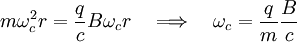 m \omega_c^2 r = \frac{q}{c} B \omega_c r \quad \Longrightarrow \quad \omega_c = \frac{q}{m}\frac{B}{c}