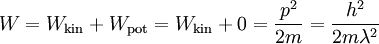 W = W_\mathrm{kin} + W_\mathrm{pot} = W_\mathrm{kin} + 0 = \frac{p^2}{2m} = \frac{h^2}{2m\lambda^2}