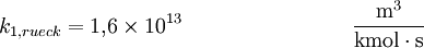 k_{1,rueck}=1{,}6\times10^{13} \qquad \qquad \qquad \qquad \mathrm{m^3\over kmol\cdot s}