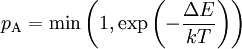 p_{\mathrm{A}} = \min \left ( 1, \exp \left( -\frac {\Delta E} {kT} \right) \right)
