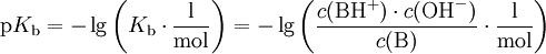 \mathrm{p}K_\mathrm{b} = -\lg \left( K_\mathrm{b} \cdot \mathrm{\frac {l}{mol}} \right) = -\lg \left( \frac{c(\mathrm{B}\mathrm{H}^+) \cdot c(\mathrm{OH}^-)}{c(\mathrm{B})} \cdot \mathrm{\frac{l}{mol}} \right)