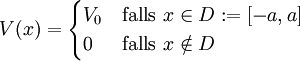V(x)=\begin{cases} V_0 & \mbox{falls } x \in D:=[-a,a] \\ 0 & \mbox{falls }x\notin D \end{cases} \quad