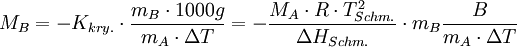 M_{B}          =          -K_{kry.} \cdot \frac{m_{B} \cdot 1000 g}{m_{A} \cdot \Delta T}          =          -\frac{M_{A} \cdot R \cdot T_{Schm.}^{2}}{\Delta H_{Schm.}}           \cdot m_{B}\frac{B}{m_{A} \cdot \Delta T}