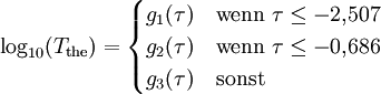 \log_{10}(T_\mathrm{the})=\begin{cases} g_1(\tau)&\mbox{wenn }\tau\le -2{,}507\\ g_2(\tau)&\mbox{wenn }\tau\le -0{,}686\\ g_3(\tau)&\mbox{sonst}\end{cases}