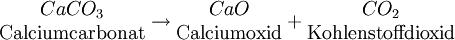 \begin{matrix} CaCO_3 \\ \mathrm{Calciumcarbonat} \end{matrix} \rightarrow \begin{matrix} CaO \\ \mathrm{Calciumoxid} \end{matrix} + \begin{matrix} CO_2 \\ \mathrm{Kohlenstoffdioxid} \end{matrix}