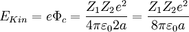 E_{Kin}  = e\Phi _c  = \frac{{Z_1 Z_2 e^2 }} {{4\pi \varepsilon _0 2a}} = \frac{{Z_1 Z_2 e^2 }} {{8\pi \varepsilon _0 a}}