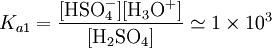 K_{a1}=\mathrm{\frac{[HSO_4^{-}][H_3O^+]}{[H_2SO_4]}}\simeq 1\times10^{3}
