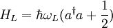 H_L=\hbar \omega_L (a^{\dagger} a + \frac{1}{2})