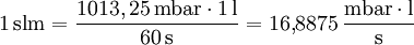 \mathrm{1 \, slm} = \frac{1013,25 \, \mathrm{mbar} \cdot \mathrm{1 \, l}}{\mathrm{60 \, s}} = 16{,}8875 \, \frac{\mathrm{mbar} \cdot \mathrm{l}}{\mathrm{s}} \,