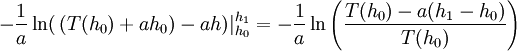 - \frac{1}{a} \ln( \, (T(h_0) + a h_0) - a h) \vert_{h_0}^{h_1} = - \frac{1}{a} \ln\left(\frac{T(h_0) - a(h_1 - h_0)}{T(h_0)}\right)