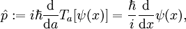 \hat{p}:=i \hbar\frac{\mathrm d}{\mathrm d a}T_a[\psi(x)]= \frac{\hbar}{i}\frac{\mathrm d}{\mathrm d x} \psi(x),