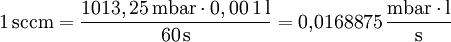 \mathrm{1 \, sccm} = \frac{1013,25 \, \mathrm{mbar} \cdot 0,00 \, \mathrm{1 \, l}}{\mathrm{60 \, s}} = 0{,}0168875 \, \frac{\mathrm{mbar} \cdot \mathrm{l}}{\mathrm{s}} \,