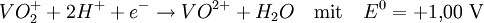 VO_2^+ + 2 H^+ + e^- \rightarrow VO^{2+} + H_2O \quad \text{mit} \quad E^0 = +1{,}00~\mathrm{V}