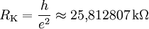 R_\mathrm{K} = \frac{h}{e^2} \approx 25{,}812 807 \,\mathrm{k}\Omega