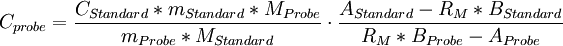 C_{probe}= \frac{C_{Standard}*m_{Standard}*M_{Probe}} {{{m_{Probe}*M_{Standard}}}} \cdot \frac {A_{Standard}-R_{M} * B_{Standard}} {R_{M} * B_{Probe} - A_{Probe}}