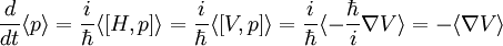 \frac{d}{dt} \langle p \rangle = \frac{i}{\hbar} \langle [H,p] \rangle = \frac{i}{\hbar} \langle [V,p]\rangle = \frac{i}{\hbar} \langle -\frac{\hbar}{i} \nabla V \rangle = - \langle \nabla V \rangle