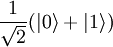 \frac{1}{\sqrt{2}}(|0\rangle+|1\rangle)