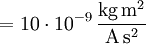 \mathrm{{} = 10 \cdot 10^{-9}\, \frac{kg\, m^2}{A\, s^2}}