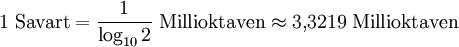 1\ \mathrm{Savart} = \frac{1}{\log_{10}{2}}\ \mathrm{Millioktaven} \approx 3{,}3219\ \mathrm{Millioktaven}