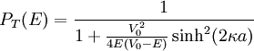 P_T(E)=\frac{1}{1+\frac{V_0^2}{4E\left(V_0-E\right)}\sinh^2(2\kappa a)}