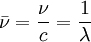 \bar \nu =  \frac{\nu}{c} = \frac{1}{\lambda}