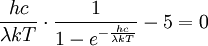 \frac{hc}{\lambda kT} \cdot \frac{1}{1-e^{- \frac{hc}{\lambda kT}}}-5 = 0