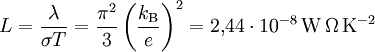 L = \frac{\lambda}{\sigma T} = \frac{\pi^2}{3}\left(\frac{k_\mathrm{B}}{e}\right)^2 = 2{,}44\cdot 10^{-8}\,\mathrm{W\,\Omega\,K^{-2}}