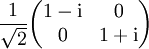 \frac{1}{\sqrt{2}}\begin{pmatrix} 1 - \mathrm{i} & 0 \\ 0 & 1 + \mathrm{i} \end{pmatrix}