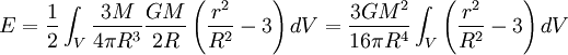 E = \frac{1}{2}\int_V \frac{3 M}{4 \pi R^3} \frac{GM}{2R}\left(\frac{r^2}{R^2}-3\right) dV = \frac{3 G M^2}{16 \pi R^4}\int_V \left(\frac{r^2}{R^2}-3\right) dV