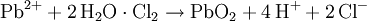 \mathrm{Pb^{2+} + 2\,H_2O \cdot Cl_2 \rightarrow PbO_2 + 4\,H^+ + 2\,Cl^-}