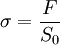 \sigma=\frac{F}{S_0}