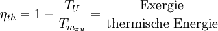 \eta_{th} = 1 - \frac{T_U}{T_{m_{zu}}} = \frac{\mbox{Exergie}}{\mbox{thermische Energie}}