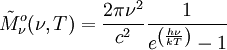 \tilde M^o_{\nu}(\nu, T) = \frac{2 \pi \nu^{2}}{c^2} \frac{1}{e^{\left(\frac{h\nu}{kT}\right)}-1}