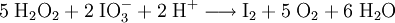 \mathrm{ 5 \; H_2O_2 + 2 \; IO_3^- + 2 \; H^+ \longrightarrow I_2 + 5 \; O_2 + 6 \; H_2O}