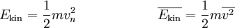 E_\mathrm{kin} = \frac{1}{2} m v_n^2 \qquad \qquad \qquad \overline{E_\mathrm{kin}} = \frac{1}{2} m \overline{v^2}