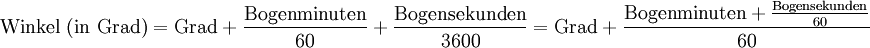 \rm{Winkel\ (in\ Grad) = Grad + \frac{Bogenminuten}{60} + \frac{Bogensekunden}{3600}} = Grad + \frac{Bogenminuten+\frac{Bogensekunden}{60}}{60}