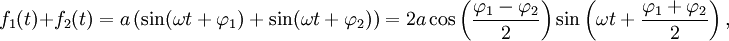 f_1(t) + f_2(t) = a \left( \sin(\omega t + \varphi_1) + \sin(\omega t + \varphi_2) \right) = 2a \cos\left(\frac{\varphi_1 - \varphi_2}{2}\right) \sin\left(\omega t + \frac{\varphi_1 + \varphi_2}{2}\right), \,