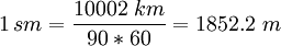 1\,sm = \frac{10002\,\,km}{90 * 60} = 1852.2\,\,m