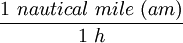 \frac{1\ nautical\ mile\ (am)}{1\ h}