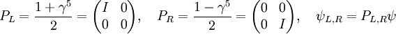 P_L = \frac{1+\gamma^5}{2} = \begin{pmatrix}  I & 0 \\  0 & 0 \end{pmatrix},\quad  P_R = \frac{1-\gamma^5}{2} = \begin{pmatrix}  0 & 0 \\  0 & I \end{pmatrix}, \quad  \psi_{L,R}=P_{L,R}\psi