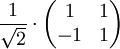 \frac{1}{\sqrt{2}} \cdot \begin{pmatrix} 1 & 1 \\ -1 & 1 \end{pmatrix}