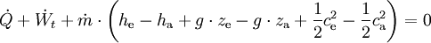 \qquad \dot{Q} + \dot{W_t} + \dot{m} \cdot \left(h_\mathrm{e} - h_\mathrm{a}+ g\cdot z_\mathrm{e} - g\cdot z_\mathrm{a}+ {1\over 2}c_\mathrm{e}^2 - {1\over 2}c_\mathrm{a}^2 \right)=0