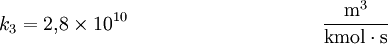 k_3=2{,}8\times10^{10}\qquad \qquad \qquad \qquad \  \  \  \quad \mathrm{m^3\over kmol\cdot s}