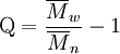 \mathrm {Q} = \frac {\overline {M}_w} { \overline {M}_n } - 1