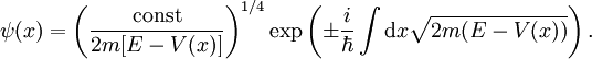 \psi(x) = \left( \frac{\mbox{const}}{2m[E-V(x)]} \right)^{1/4} \exp\left(\pm \frac{i}{\hbar} \int \mathrm dx \sqrt{2m(E-V(x))}\right).